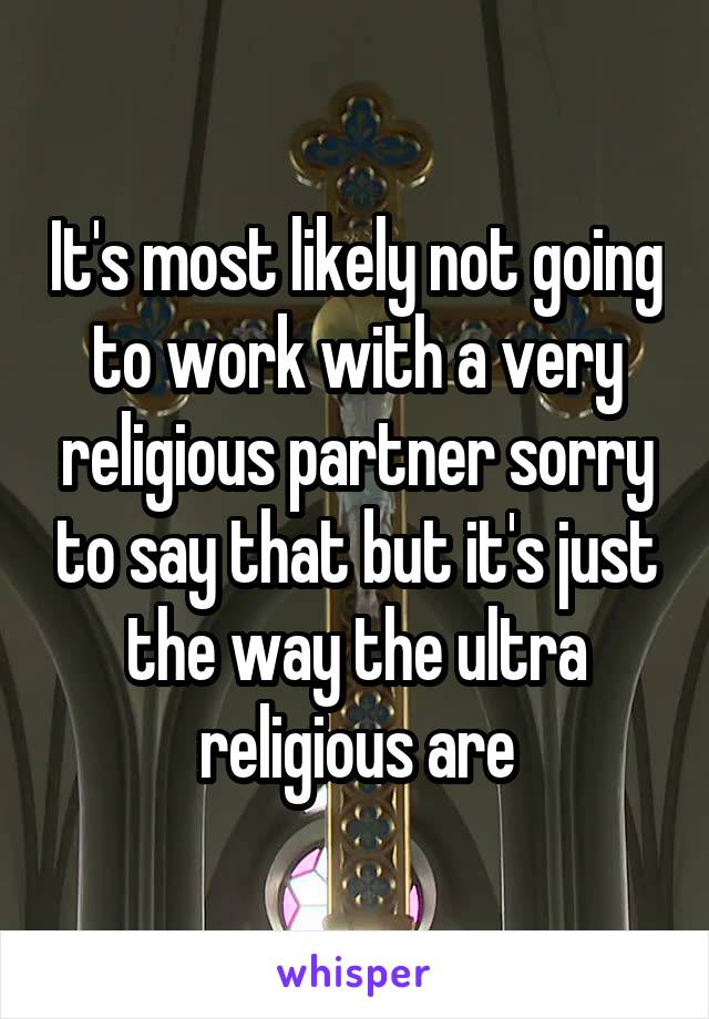 It's most likely not going to work with a very religious partner sorry to say that but it's just the way the ultra religious are