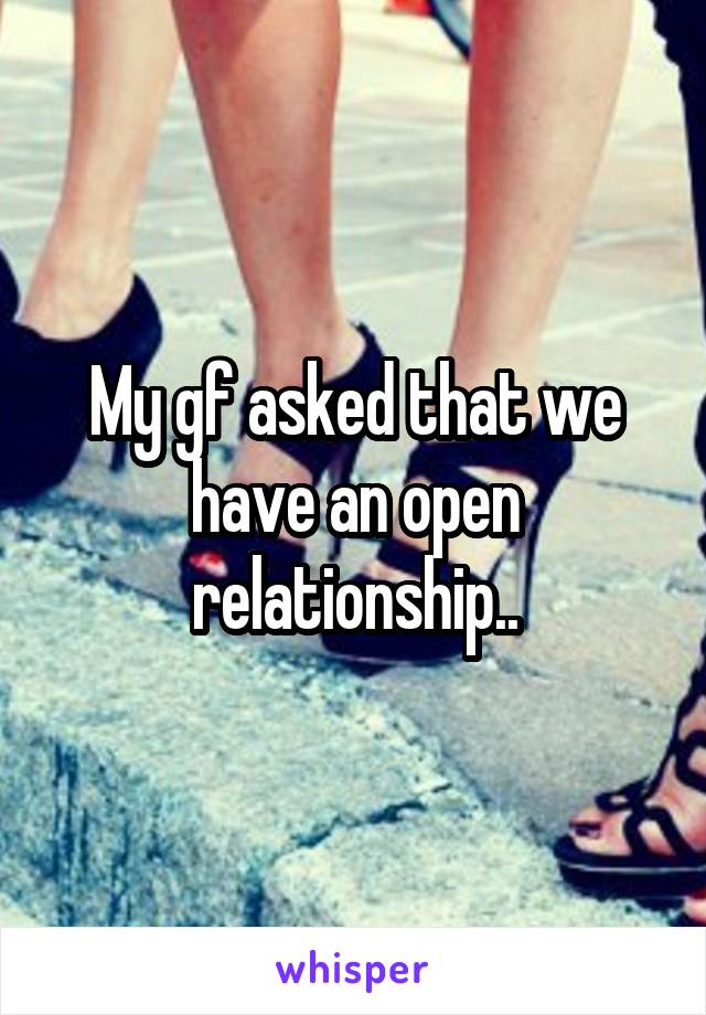 My gf asked that we have an open relationship..