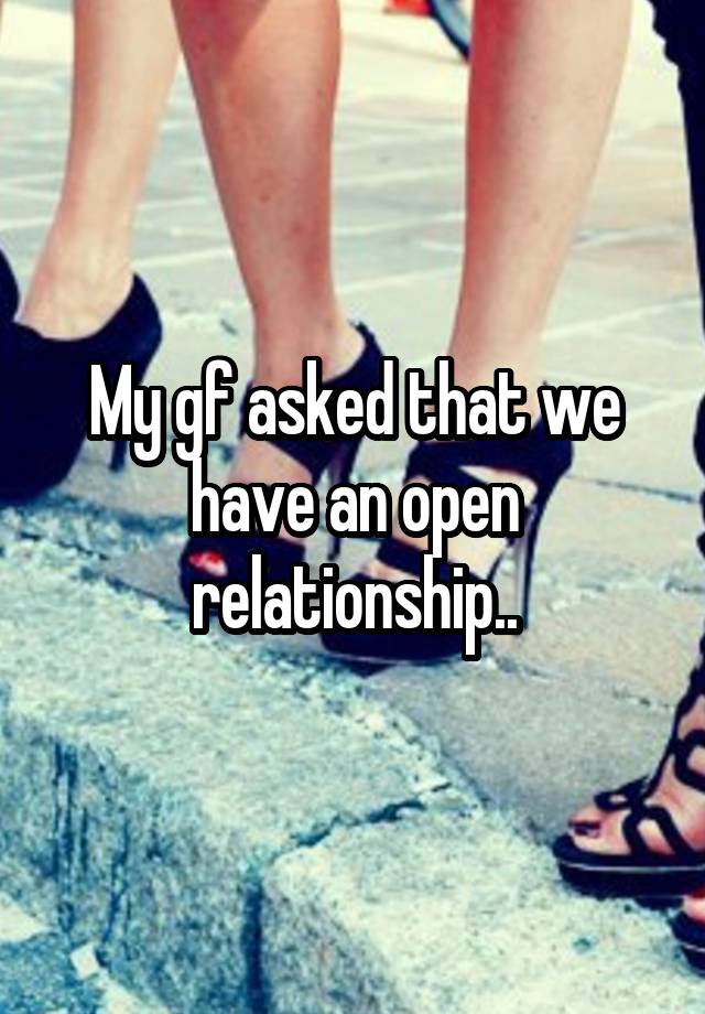 My gf asked that we have an open relationship..