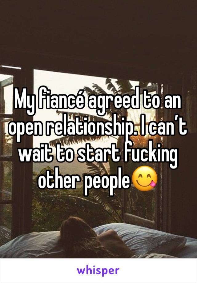 My fiancé agreed to an open relationship. I can’t wait to start fucking other people😋