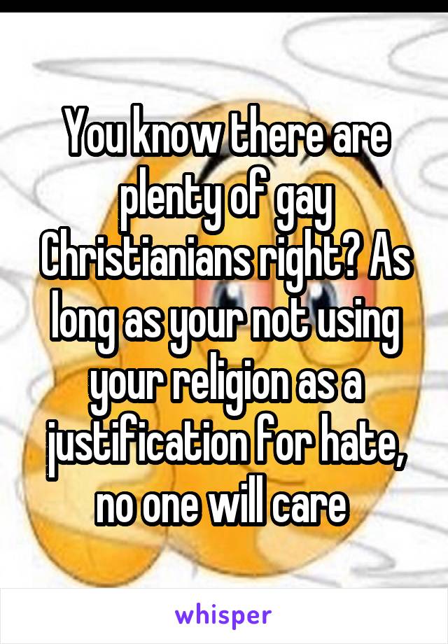 You know there are plenty of gay Christianians right? As long as your not using your religion as a justification for hate, no one will care 