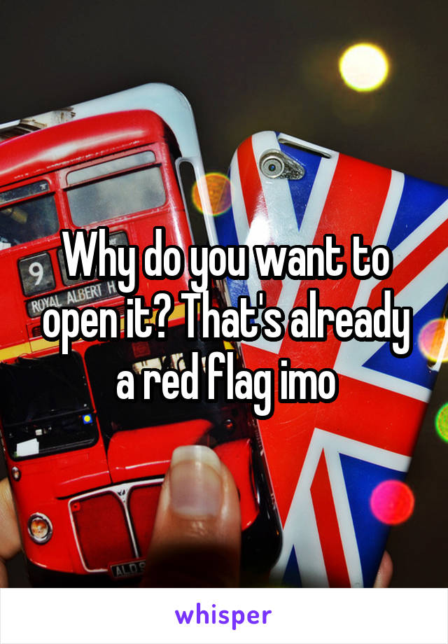 Why do you want to open it? That's already a red flag imo