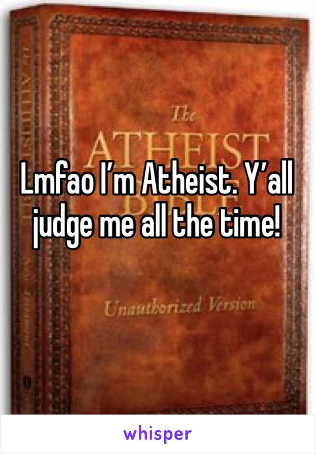 Lmfao I’m Atheist. Y’all judge me all the time!