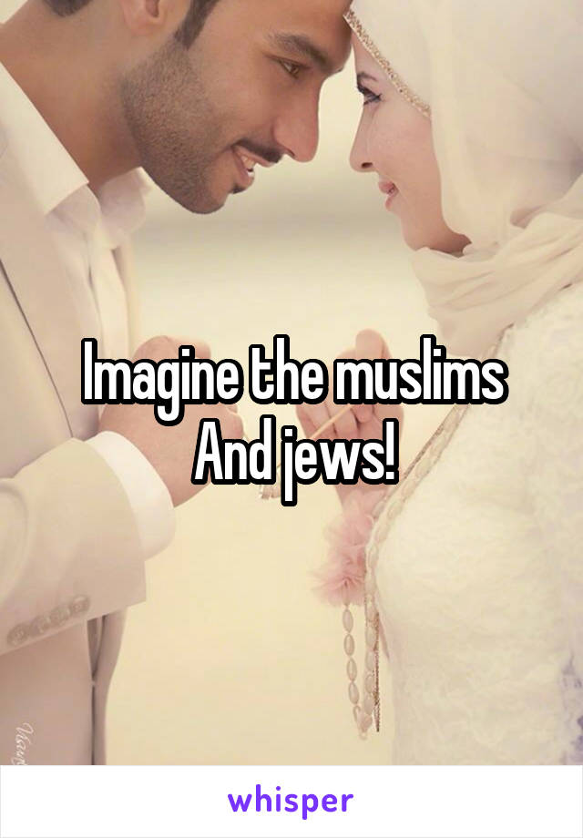 Imagine the muslims
And jews!