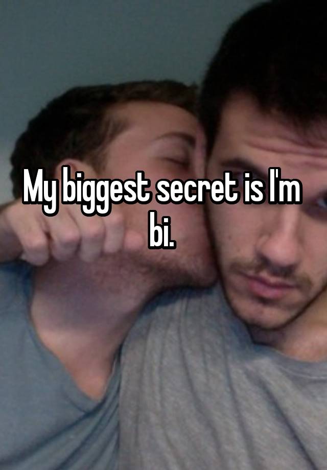 My biggest secret is I'm  bi. 
