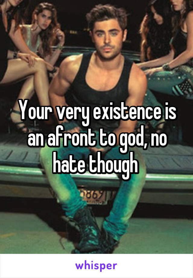 Your very existence is an afront to god, no hate though 