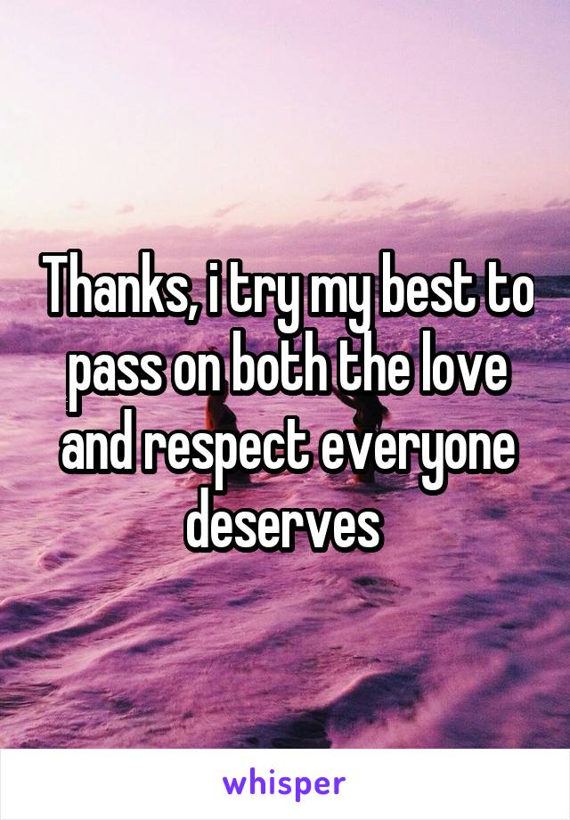 Thanks, i try my best to pass on both the love and respect everyone deserves 