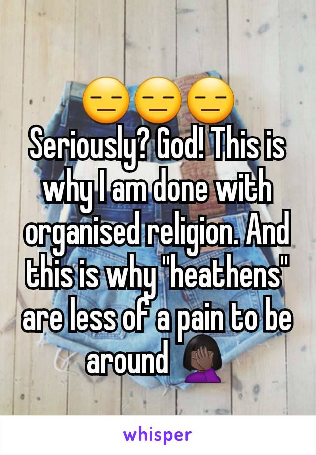 😑😑😑 Seriously? God! This is why I am done with organised religion. And this is why "heathens" are less of a pain to be around 🤦🏿‍♀️