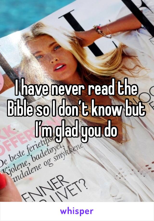 I have never read the Bible so I don’t know but I’m glad you do