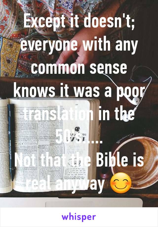 Except it doesn't; everyone with any common sense knows it was a poor translation in the 50's.....
Not that the Bible is real anyway 😊
