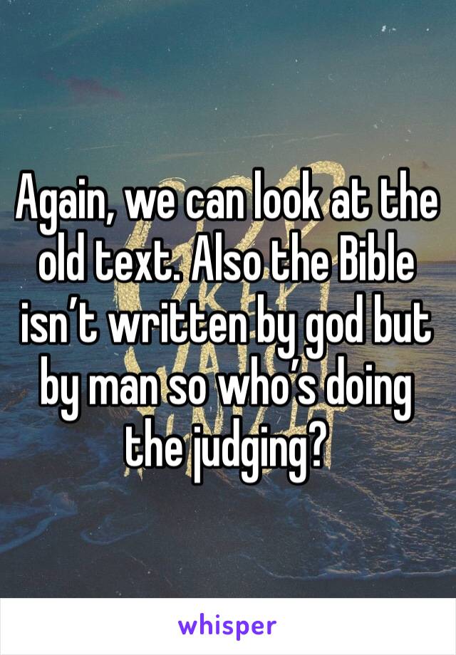 Again, we can look at the old text. Also the Bible isn’t written by god but by man so who’s doing the judging? 