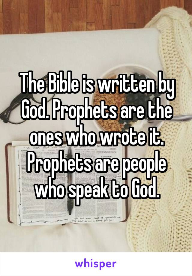 The Bible is written by God. Prophets are the ones who wrote it. Prophets are people who speak to God.