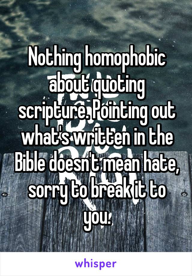 Nothing homophobic about quoting scripture. Pointing out what's written in the Bible doesn't mean hate, sorry to break it to you.