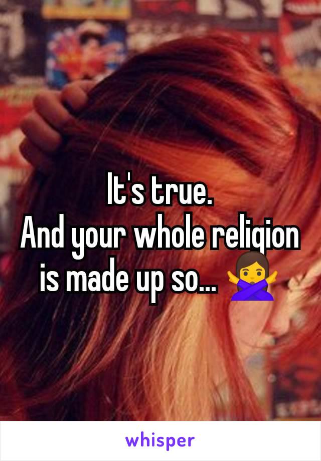 It's true.
And your whole religion is made up so... 🙅