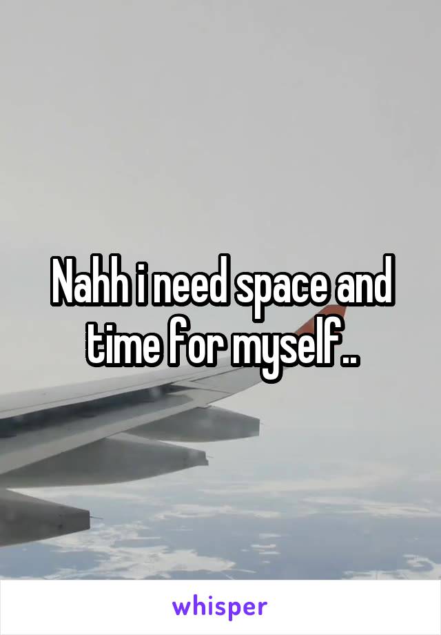 Nahh i need space and time for myself..