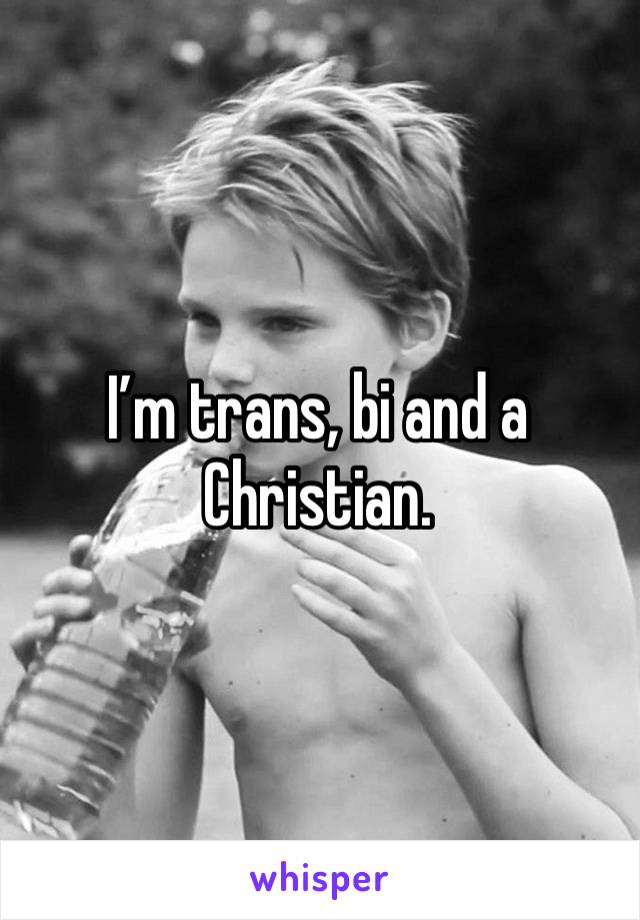 I’m trans, bi and a Christian. 