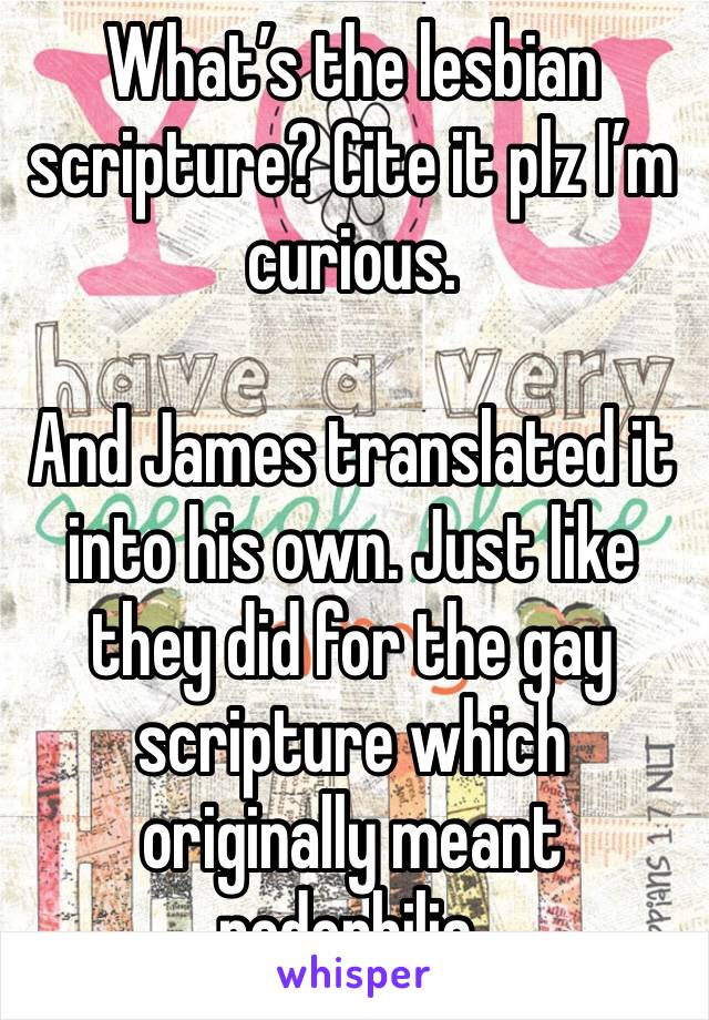 What’s the lesbian scripture? Cite it plz I’m curious. 

And James translated it into his own. Just like they did for the gay scripture which originally meant pedophilia. 