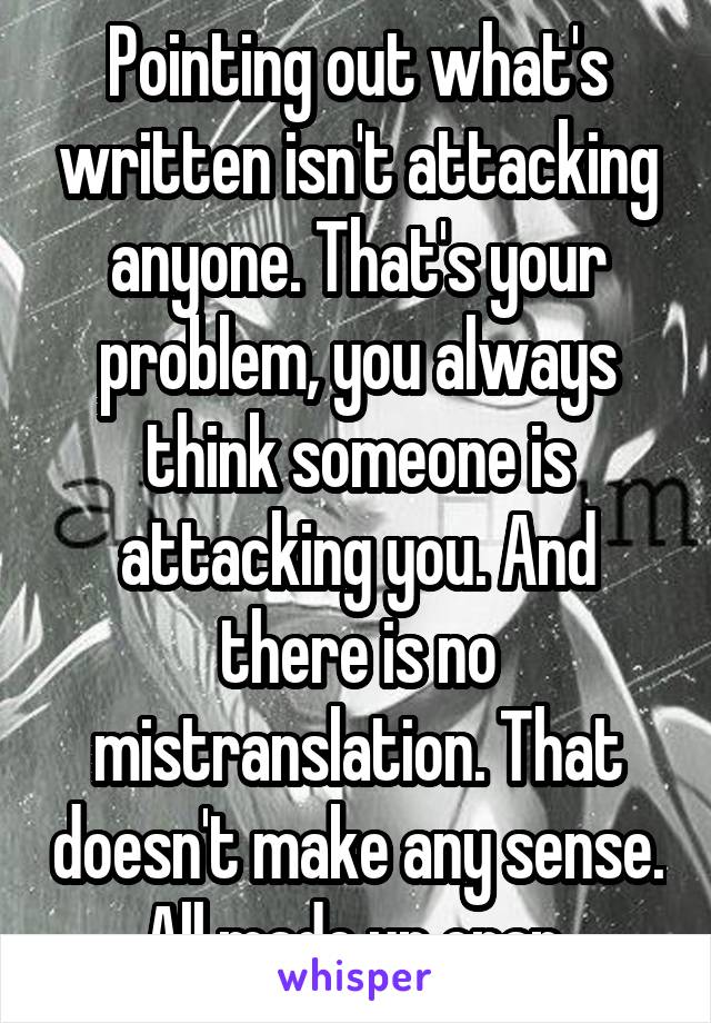 Pointing out what's written isn't attacking anyone. That's your problem, you always think someone is attacking you. And there is no mistranslation. That doesn't make any sense. All made up crap.