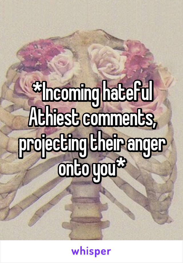 *Incoming hateful Athiest comments, projecting their anger onto you*