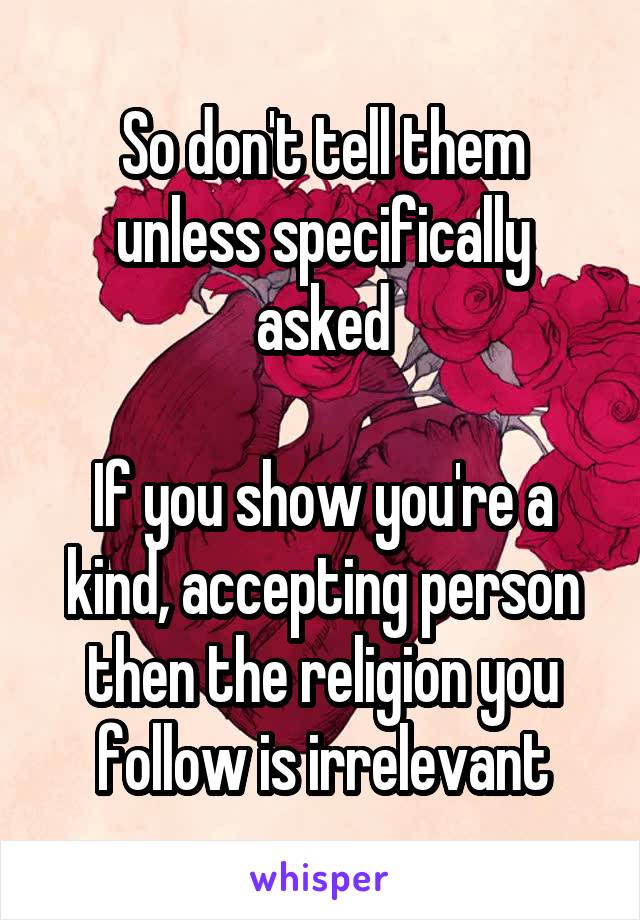 So don't tell them unless specifically asked

If you show you're a kind, accepting person then the religion you follow is irrelevant