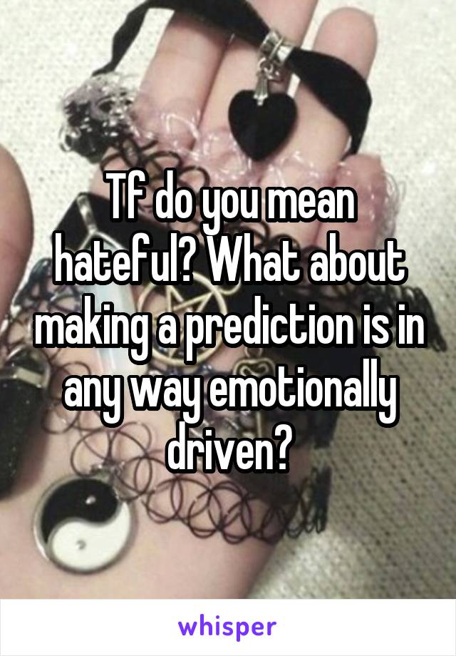 Tf do you mean hateful? What about making a prediction is in any way emotionally driven?