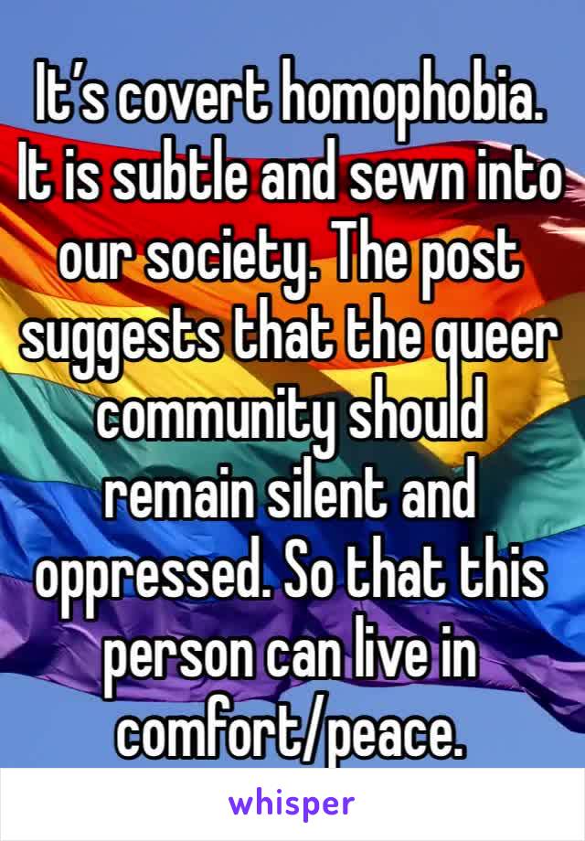 It’s covert homophobia. It is subtle and sewn into our society. The post suggests that the queer community should remain silent and oppressed. So that this person can live in comfort/peace.