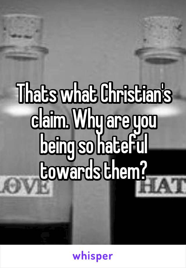 Thats what Christian's claim. Why are you being so hateful towards them?