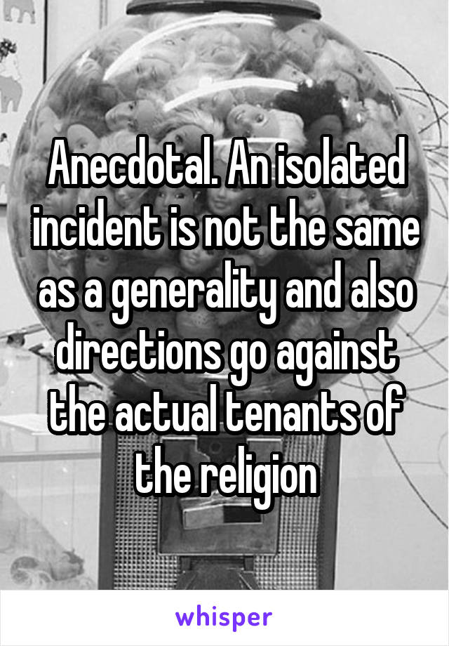 Anecdotal. An isolated incident is not the same as a generality and also directions go against the actual tenants of the religion