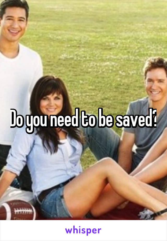 Do you need to be saved?