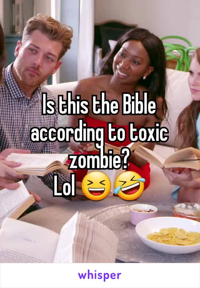 Is this the Bible according to toxic zombie?
Lol 😆🤣