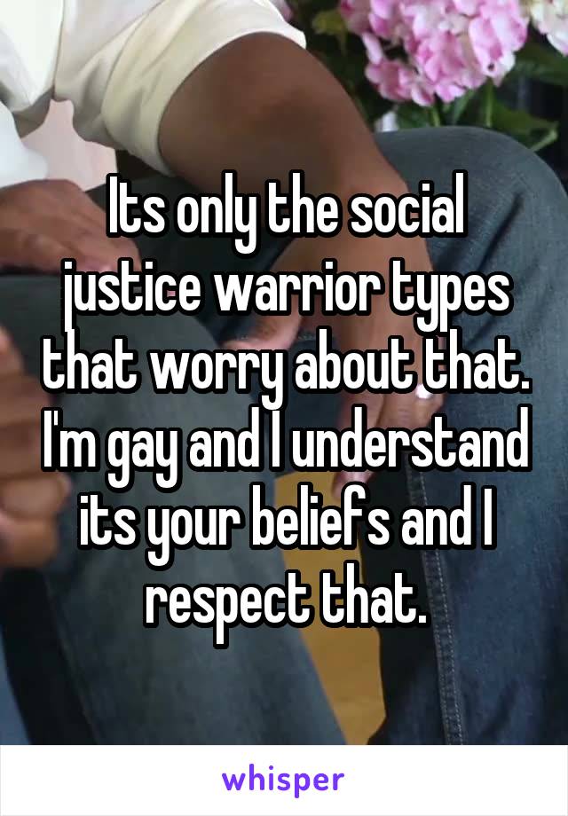 Its only the social justice warrior types that worry about that. I'm gay and I understand its your beliefs and I respect that.