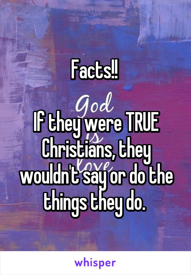 Facts!! 

If they were TRUE Christians, they wouldn't say or do the things they do. 