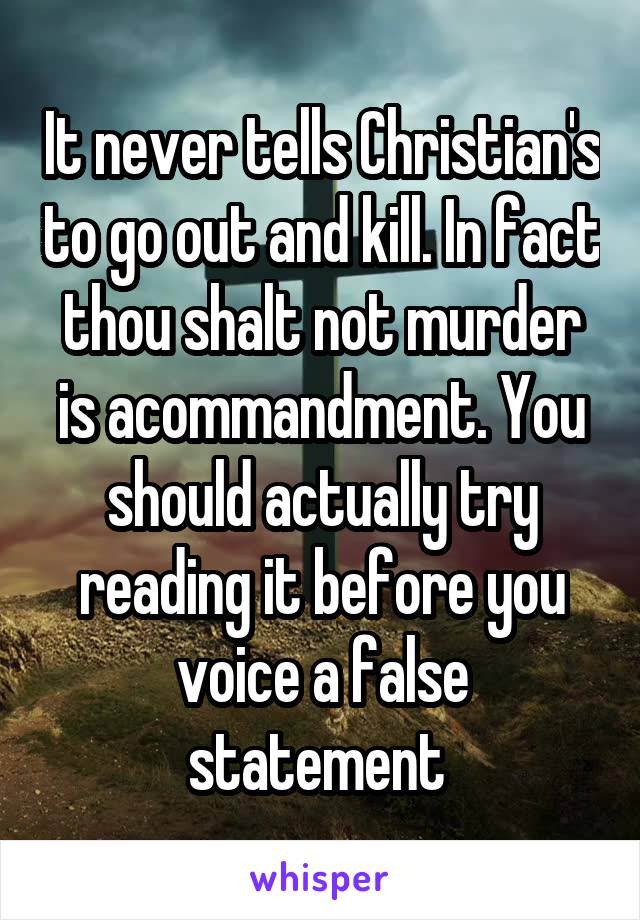 It never tells Christian's to go out and kill. In fact thou shalt not murder is acommandment. You should actually try reading it before you voice a false statement 