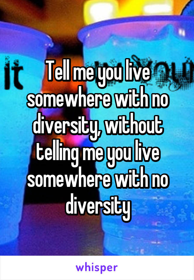 Tell me you live somewhere with no diversity, without telling me you live somewhere with no diversity