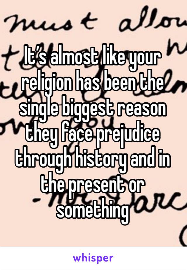 It’s almost like your religion has been the single biggest reason they face prejudice through history and in the present or something 