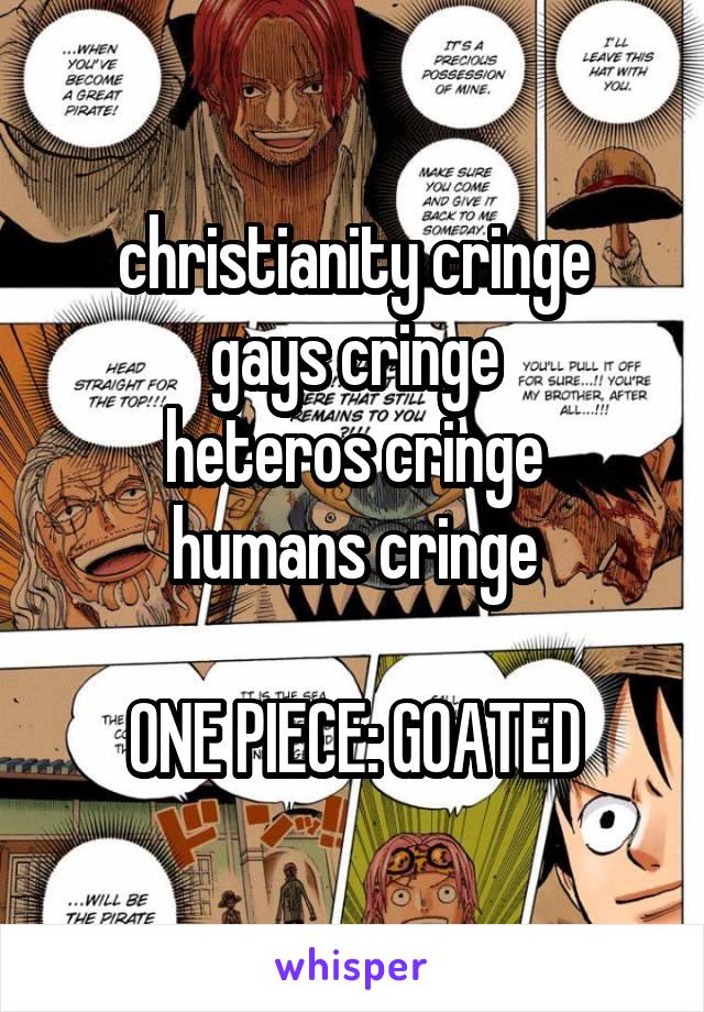 christianity cringe
gays cringe
heteros cringe
humans cringe

ONE PIECE: GOATED