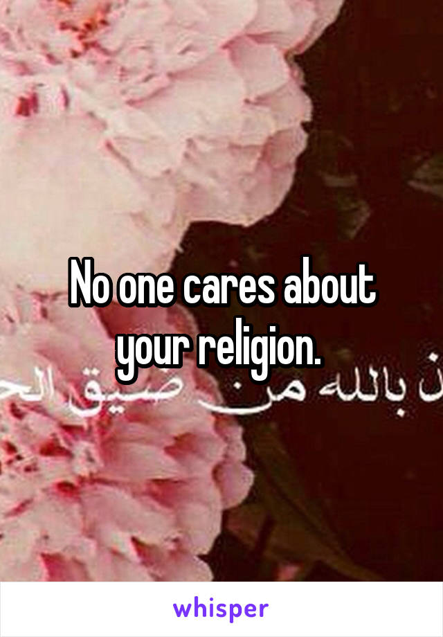 No one cares about your religion. 