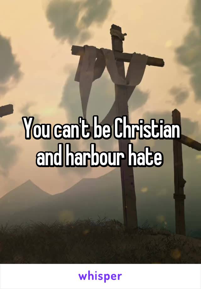 You can't be Christian and harbour hate 