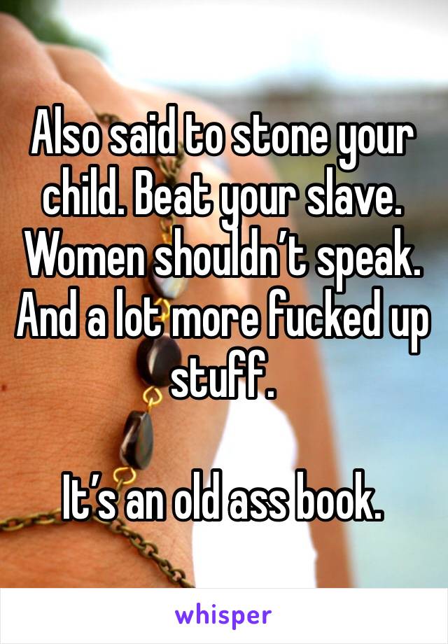 Also said to stone your child. Beat your slave. Women shouldn’t speak. And a lot more fucked up stuff. 
 
It’s an old ass book. 