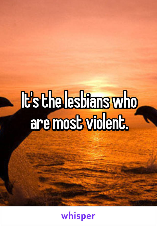 It's the lesbians who are most violent.