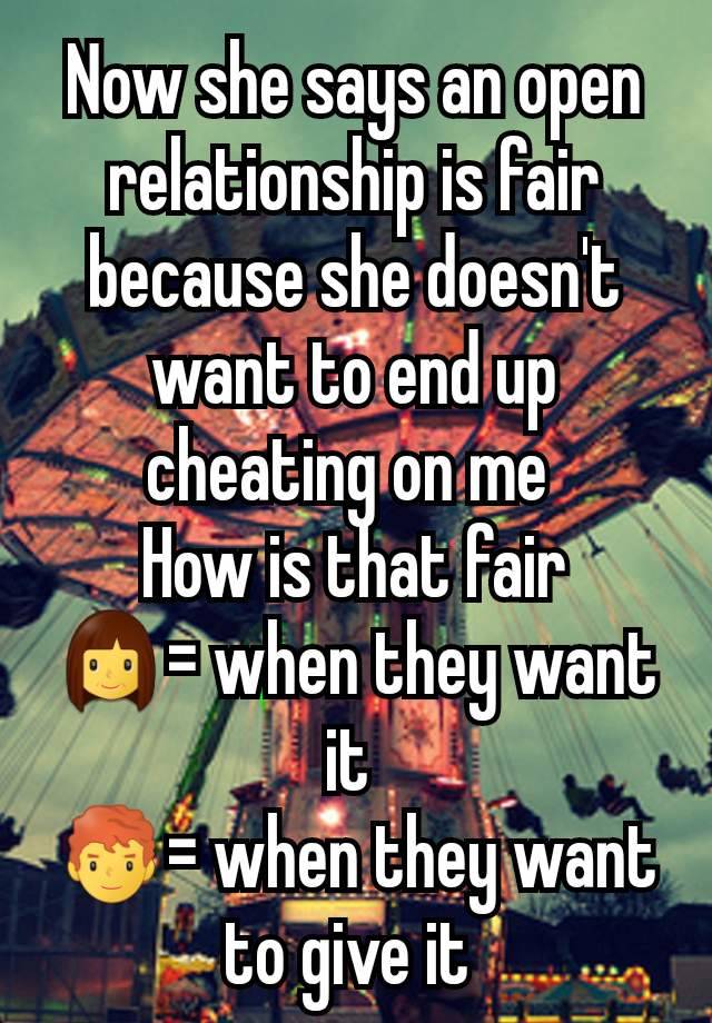 Now she says an open relationship is fair because she doesn't want to end up cheating on me 
How is that fair
👩= when they want it 
👨‍🦰= when they want to give it 