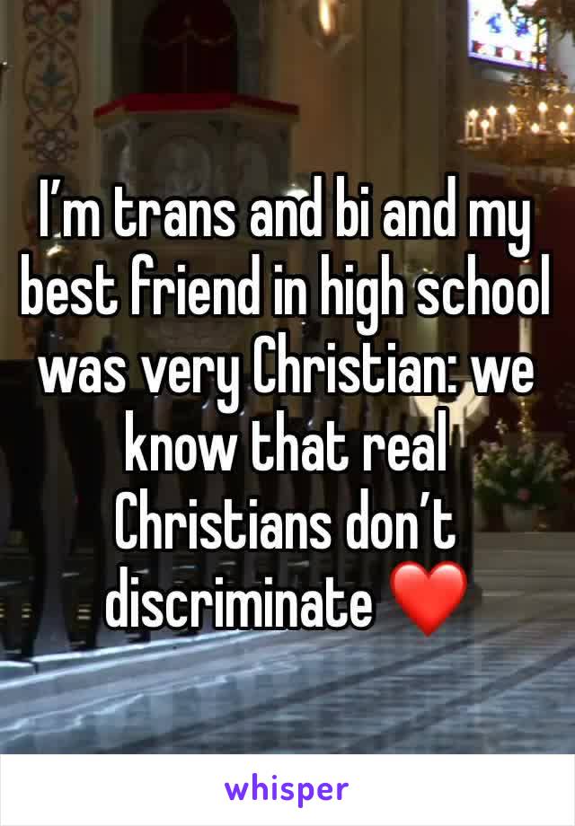 I’m trans and bi and my best friend in high school was very Christian: we know that real Christians don’t discriminate ❤️