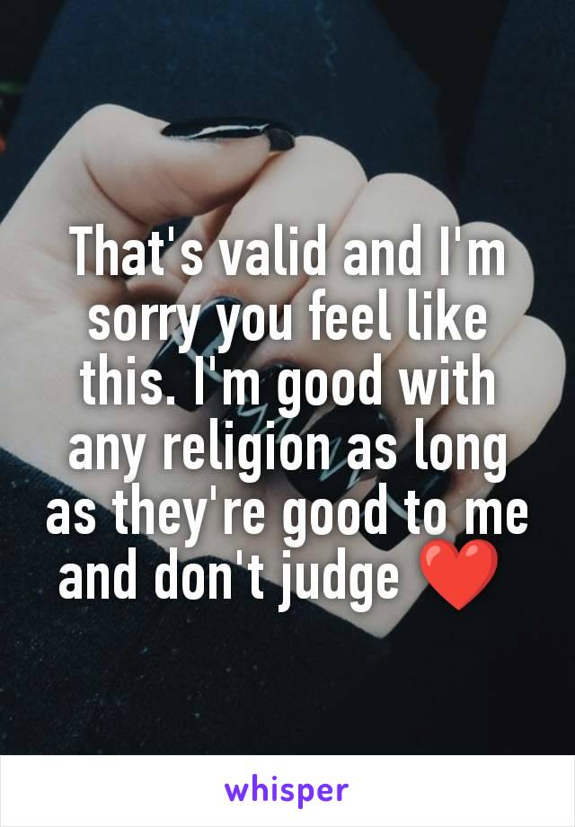 That's valid and I'm sorry you feel like this. I'm good with any religion as long as they're good to me and don't judge ❤️ 