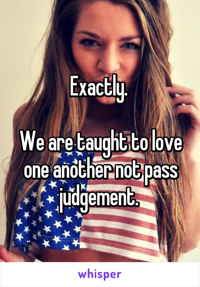 Exactly. 

We are taught to love one another not pass judgement. 