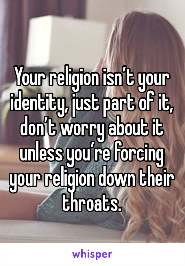 Your religion isn’t your identity, just part of it, don’t worry about it unless you’re forcing your religion down their throats.