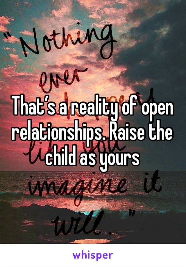 That’s a reality of open relationships. Raise the child as yours