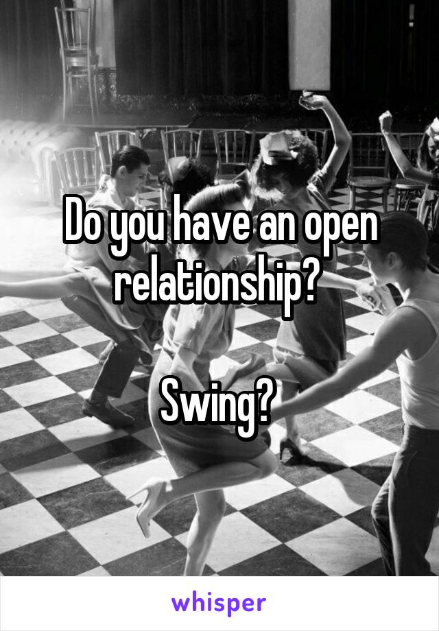 Do you have an open relationship? 

Swing? 