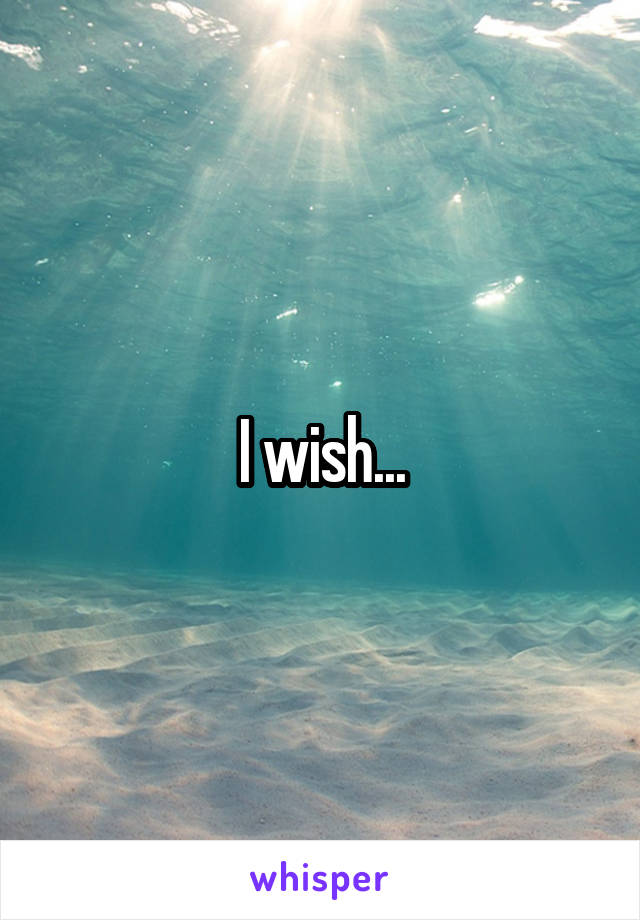 I wish...