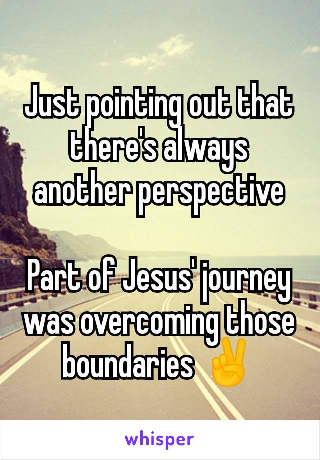 Just pointing out that there's always another perspective

Part of Jesus' journey was overcoming those boundaries ✌️