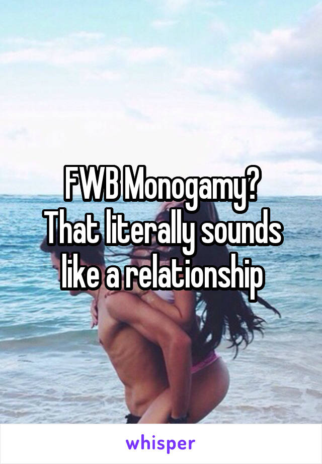 FWB Monogamy?
That literally sounds like a relationship